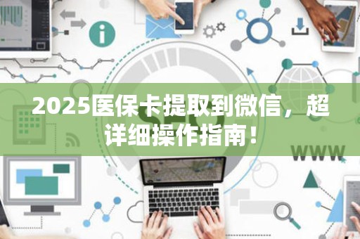 镇江2025医保卡提取到微信，超详细操作指南！