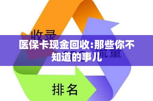 镇江医保卡现金回收:那些你不知道的事儿