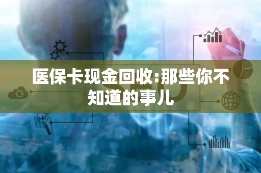 镇江医保卡现金回收:那些你不知道的事儿