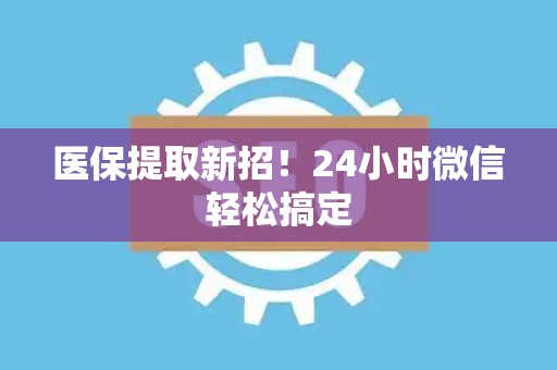 镇江医保提取新招！24小时微信轻松搞定