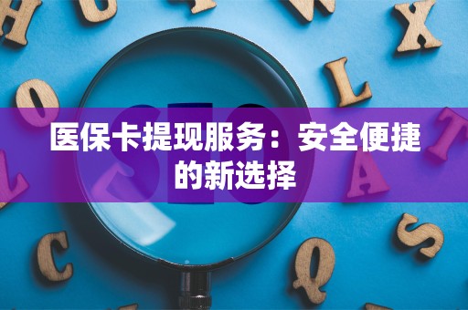 镇江医保卡提现服务：安全便捷的新选择