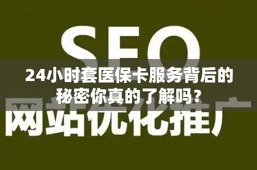 镇江24小时套医保卡服务背后的秘密你真的了解吗？