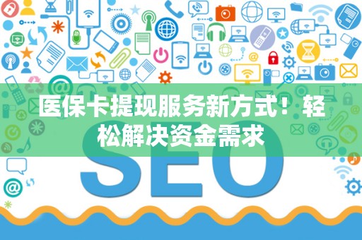 镇江医保卡提现服务新方式！轻松解决资金需求