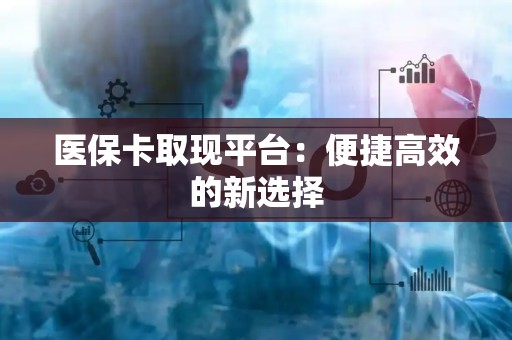 镇江医保卡取现平台：便捷高效的新选择