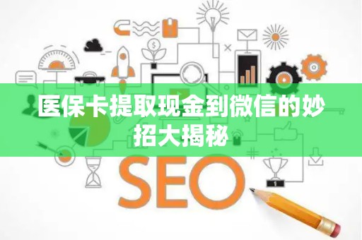 镇江医保卡提取现金到微信的妙招大揭秘