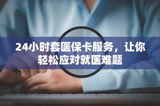 镇江24小时套医保卡服务，让你轻松应对就医难题