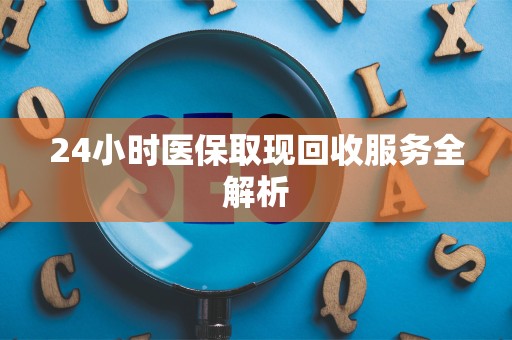 镇江24小时医保取现回收服务全解析