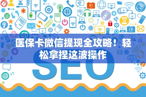 镇江医保卡微信提现全攻略！轻松拿捏这波操作