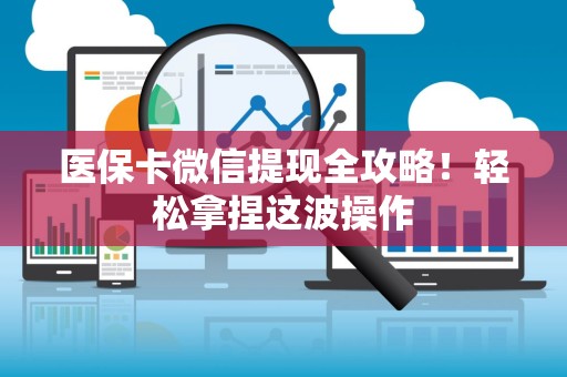 镇江医保卡微信提现全攻略！轻松拿捏这波操作