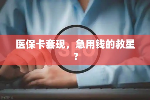 镇江医保卡套现，急用钱的救星？
