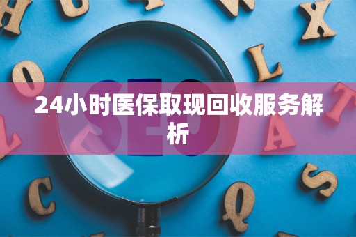 镇江24小时医保取现回收服务解析