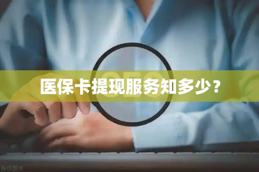 镇江医保卡提现服务知多少？