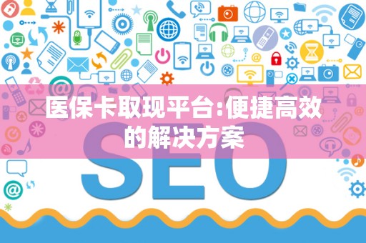 镇江医保卡取现平台:便捷高效的解决方案