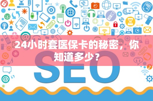 镇江24小时套医保卡的秘密，你知道多少？