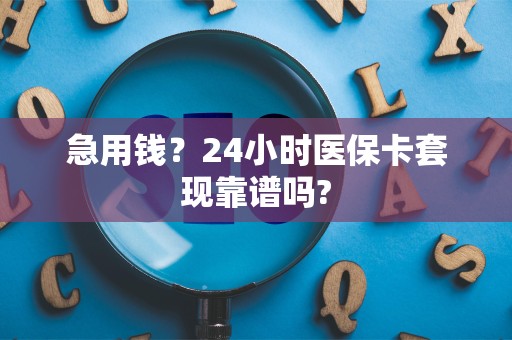 镇江急用钱？24小时医保卡套现靠谱吗?