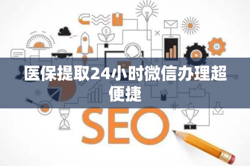 镇江医保提取24小时微信办理超便捷