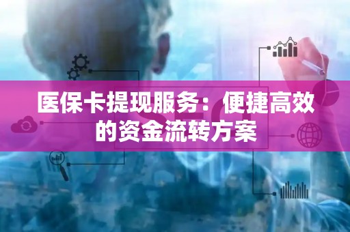 镇江医保卡提现服务：便捷高效的资金流转方案