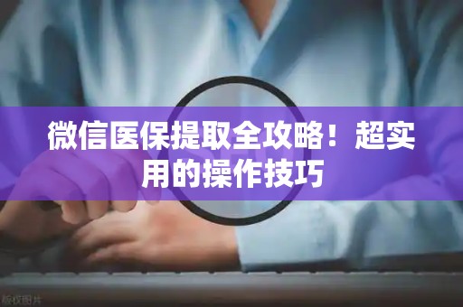 镇江微信医保提取全攻略！超实用的操作技巧