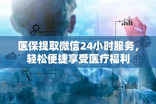 镇江医保提取微信24小时服务，轻松便捷享受医疗福利