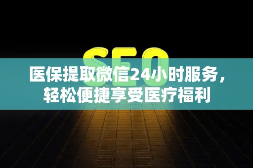 镇江医保提取微信24小时服务，轻松便捷享受医疗福利