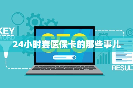 镇江24小时套医保卡的那些事儿