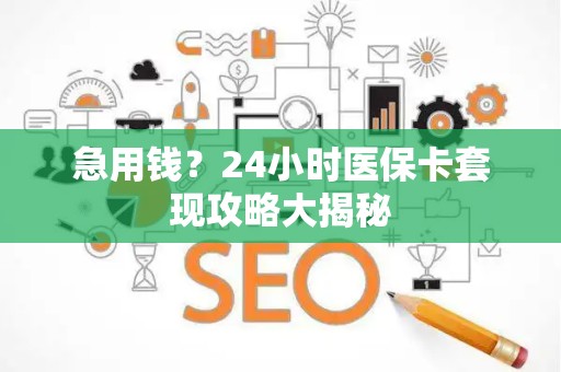 镇江急用钱？24小时医保卡套现攻略大揭秘